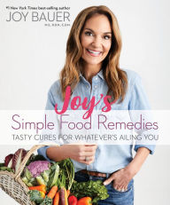 Title: Joy's Simple Food Remedies: Tasty Cures for Whatever's Ailing You, Author: Joy Bauer MS RDN CDN