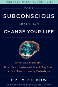 Title: Your Subconscious Brain Can Change Your Life: Overcome Obstacles, Heal Your Body, and Reach Any Goal with a Revolutionary Tech nique, Author: Mike Dow