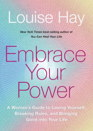 Title: Embrace Your Power: A Woman's Guide to Loving Yourself, Breaking Rules, and Bringing Good into Your Life, Author: Louise L. Hay