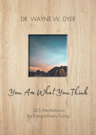 Title: You Are What You Think: 365 Meditations for Extraordinary Living, Author: Wayne W. Dyer