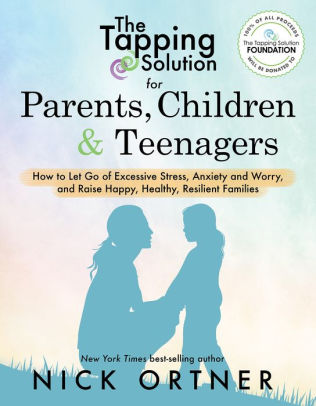 The Tapping Solution For Parents Children Teenagers How To Let Go Of Excessive Stress Anxiety And Worry And Raise Happy Healthy Resilient - 