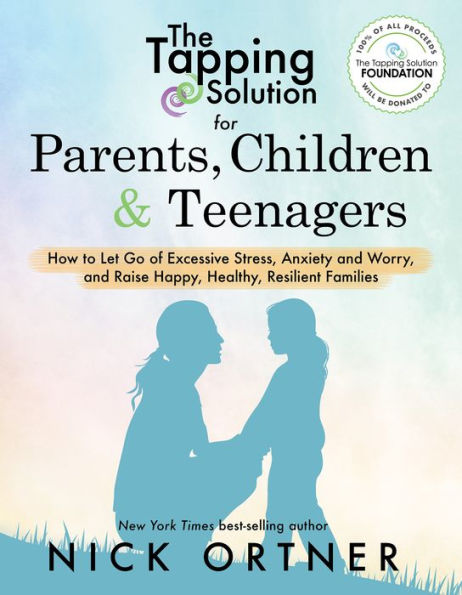 The Tapping Solution for Parents, Children & Teenagers: How to Let Go of Excessive Stress, Anxiety and Worry Raise Happy, Healthy, Resilient Families