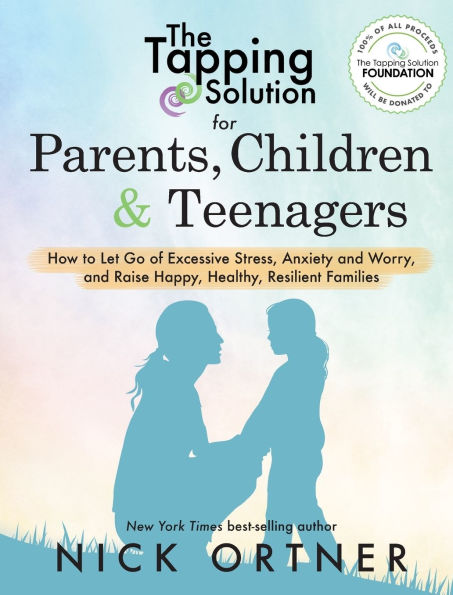 The Tapping Solution for Parents, Children & Teenagers: How to Let Go of Excessive Stress, Anxiety and Worry and Raise Happy, Healthy, Resilient Families