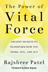 Title: The Power of Vital Force: Ancient Secrets to Transform How You Think, Feel, and Act, Author: Rajshree Patel