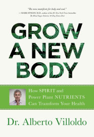Title: Grow a New Body: How Spirit and Power Plant Nutrients Can Transform Your Health, Author: Alberto Villoldo