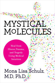 Title: Mystical Molecules: Heal from Illness, Trauma, and Tragedy Using Medical Intuition, Author: Mona Lisa Schulz MD