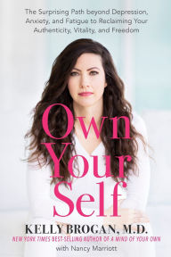 Title: Own Your Self: The Surprising Path beyond Depression, Anxiety, and Fatigue to Reclaiming Your Authenticity, Vitality, and Freedom, Author: Kelly Brogan MD