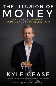 Title: The Illusion of Money: Why Chasing Money Is Stopping You from Receiving It, Author: Kyle Cease