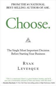 Title: Choose: The Single Most Important Decision Before Starting Your Business, Author: Ryan Levesque