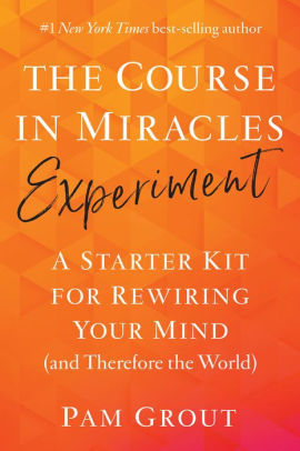 The Course In Miracles Experiment A Starter Kit For Rewiring Your Mind And Therefore The World By Pam Grout Paperback Barnes Noble