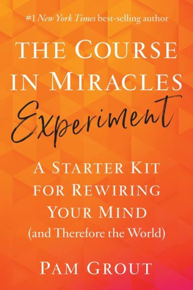 The Course in Miracles Experiment: A Starter Kit for Rewiring Your Mind (and Therefore the World)