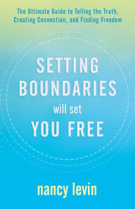Title: Setting Boundaries Will Set You Free: The Ultimate Guide to Telling the Truth, Creating Connection, and Finding Freedom, Author: Nancy Levin