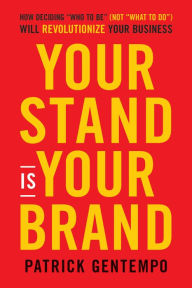 Title: Your Stand Is Your Brand: How Deciding Who to Be (NOT What to Do) Will Revolutionize Your Business, Author: Patrick Gentempo
