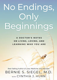 Title: No Endings, Only Beginnings: A Doctor's Notes on Living, Loving, and Learning Who You Are, Author: Bernie S. Siegel