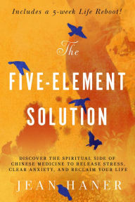 The Five-Element Solution: Discover the Spiritual Side of Chinese Medicine to Release Stress, Clear Anxiety, and Reclaim Your Life