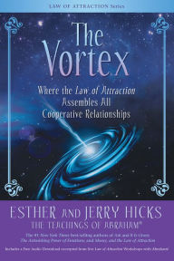 Title: The Vortex: Where the Law of Attraction Assembles All Cooperative Relationships, Author: Esther Hicks