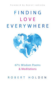 Title: Finding Love Everywhere: 67 1/2 Wisdom Poems and Meditations, Author: Robert Holden