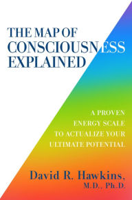 Ebooks free download em portugues The Map of Consciousness Explained: A Proven Energy Scale to Actualize Your Ultimate Potential 9781401959647 (English Edition) by David R. Hawkins M.D., Ph.D RTF