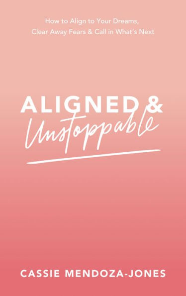 Aligned and Unstoppable: How to Align with Your Dreams, Clear Away Fears and Call in What's Next