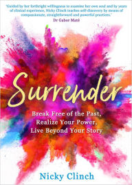 Free it books online to download Surrender: Break Free of the Past, Realize Your Power, Live Beyond Your Story by Nicky Clinch 9781401959852