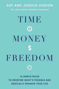 Title: Time, Money, Freedom: 10 Simple Rules to Redefine What's Possible and Radically Reshape Your Life, Author: Ray Higdon
