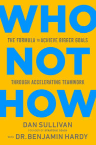 Title: Who Not How: The Formula to Achieve Bigger Goals Through Accelerating Teamwork, Author: Dan Sullivan