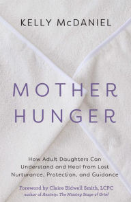 Download free pdf books for kindle Mother Hunger: How Adult Daughters Can Understand and Heal from Lost Nurturance, Protection, and Guidance by Kelly McDaniel 9781401960858