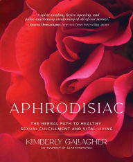 Title: Aphrodisiac: The Herbal Path to Healthy Sexual Fulfillment and Vital Living, Author: Kimberly Gallagher