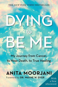 Title: Dying to Be Me: My Journey from Cancer, to Near Death, to True Healing, Author: Anita Moorjani