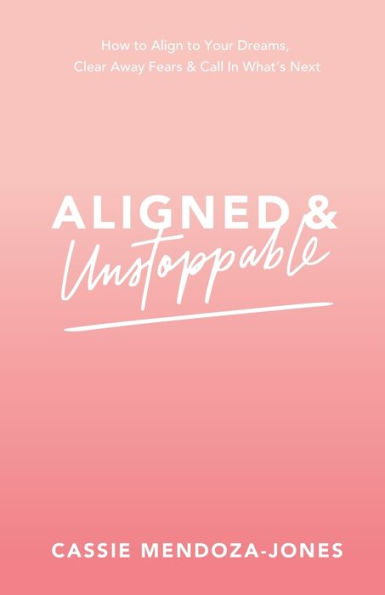 Aligned and Unstoppable: How to Align with Your Dreams, Clear Away Fears Call What's Next