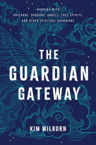 Title: The Guardian Gateway: Working with Unicorns, Dragons, Angels, Tree Spirits, and Other Spiritual Guardians, Author: Kim Wilborn