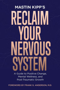 Reclaim Your Nervous System: A Guide to Positive Change, Mental Wellness, and Post-Traumatic Growth