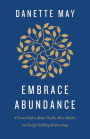 Embrace Abundance: A Proven Path to Better Health, More Wealth, and Deeply Fulfilling Relationships