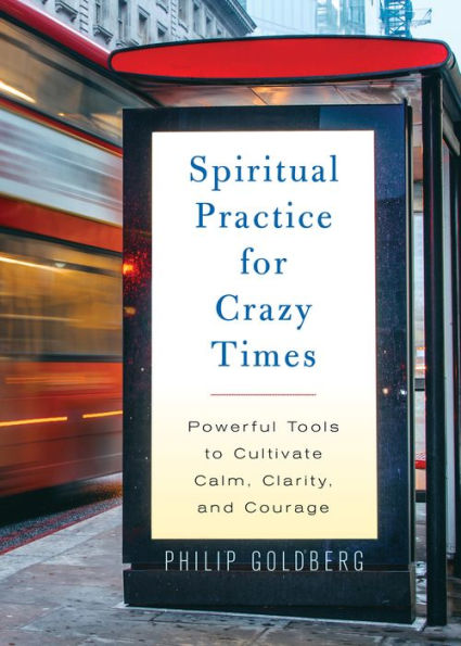 Spiritual Practice for Crazy Times: Powerful Tools to Cultivate Calm, Clarity, and Courage