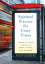 Spiritual Practice for Crazy Times: Powerful Tools to Cultivate Calm, Clarity, and Courage