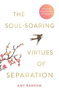 Title: The Soul-Soaring Virtues of Separation: 111 Learnings to Heal Your Heart and Help You Fly, Author: Amy Ransom