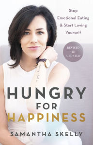 Title: Hungry for Happiness, Revised and Updated: Stop Emotional Eating & Start Loving Yourself, Author: Samantha Skelly