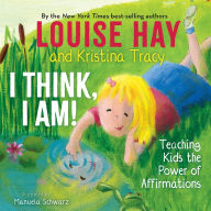 Title: I Think, I Am!: Teaching Kids the Power of Affirmations, Author: Louise L. Hay