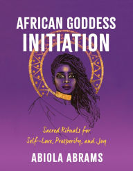 Title: African Goddess Initiation: Sacred Rituals for Self-Love, Prosperity, and Joy, Author: Abiola Abrams
