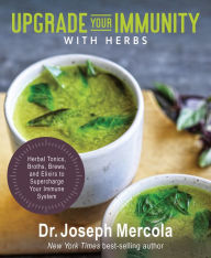 Title: Upgrade Your Immunity with Herbs: Herbal Tonics, Broths, Brews, and Elixirs to Supercharge Your Immune System, Author: Joseph Mercola
