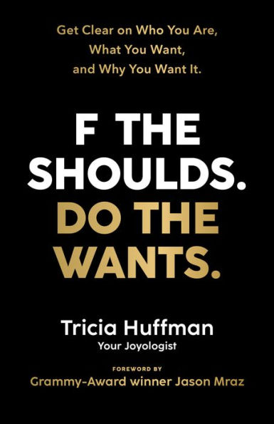 F the Shoulds. Do the Wants: Get Clear on Who You Are, What You Want, and Why You Want It.