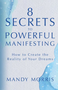 Free ebooks for amazon kindle download 8 Secrets to Powerful Manifesting: How to Create the Reality of Your Dreams English version  by 