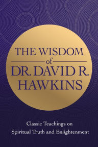 Title: The Wisdom of Dr. David R. Hawkins: Classic Teachings on Spiritual Truth and Enlightenment, Author: David R. Hawkins MD/PHD