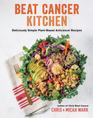 Title: Beat Cancer Kitchen: Deliciously Simple Plant-Based Anticancer Recipes, Author: Chris Wark