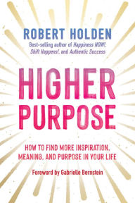 Download books from google books Higher Purpose: How to Find More Inspiration, Meaning, and Purpose in Your Life  (English literature) 9781401965471 by Robert Holden, Robert Holden