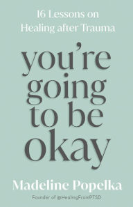 Title: You're Going to Be Okay: 16 Lessons on Healing after Trauma, Author: Madeline Popelka