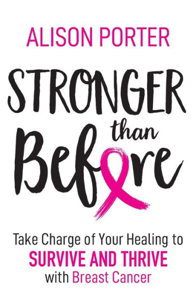 Stronger Than Before: Take Charge of Your Healing to Survive and Thrive with Breast Cancer