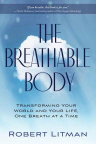 Title: The Breathable Body: Transforming Your World and Your Life, One Breath at a Time, Author: Robert Litman