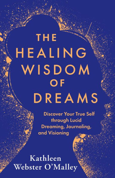The Healing Wisdom of Dreams: Discover Your True Self through Lucid Dreaming, Journaling, and Visioning