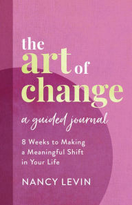 Free download itext book The Art of Change, A Guided Journal: 8 Weeks to Making a Meaningful Shift in Your Life 
